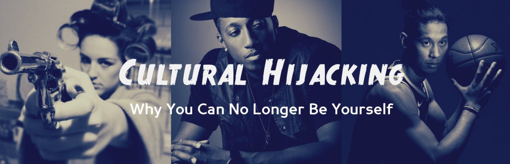 Cultural Hijacking: Why You Can Longer Be&nbsp;Yourself